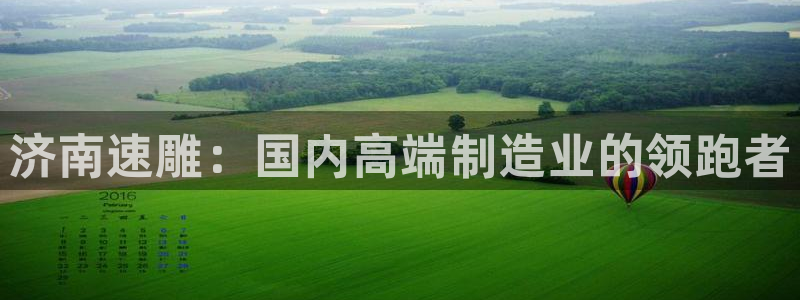 天辰娱乐在线:济南速雕:国内高端制造业的领跑者