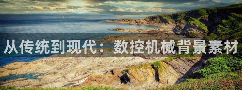 天辰娱乐登录网址:从传统到现代:数控机械背景素材