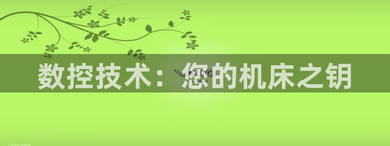 天富娱乐与天辰娱乐:数控技术:您的机床之钥