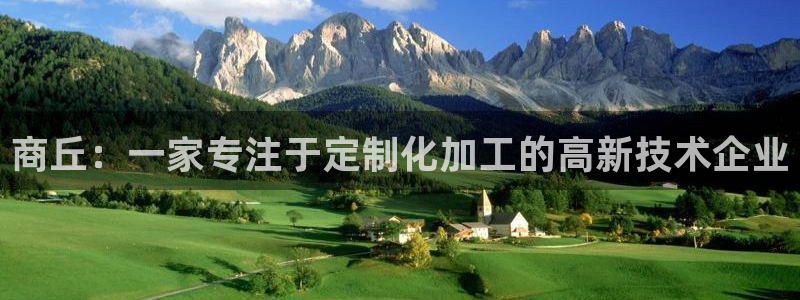 天辰娱乐白屏:商丘:一家专注于定制化加工的高新技术企业