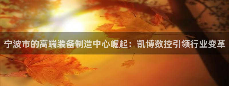 天辰娱乐下载链接:宁波市的高端装备制造中心崛起:凯博数控引领行业变革