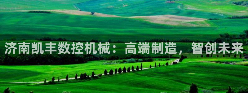 天辰娱乐 主管:济南凯丰数控机械:高端制造,智创未来